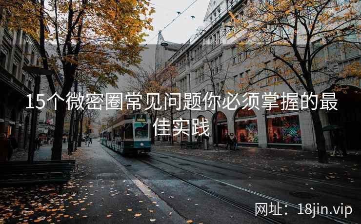 15个微密圈常见问题你必须掌握的最佳实践