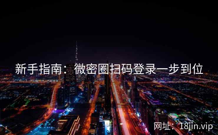 新手指南：微密圈扫码登录一步到位