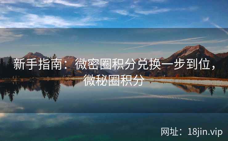 新手指南：微密圈积分兑换一步到位，微秘圈积分