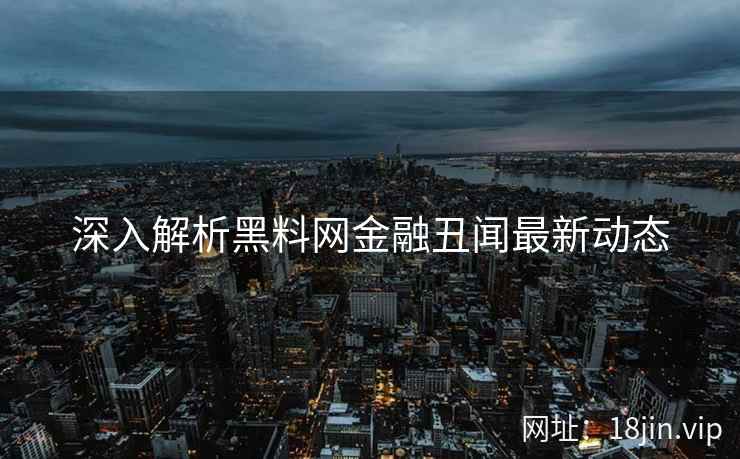 深入解析黑料网金融丑闻最新动态