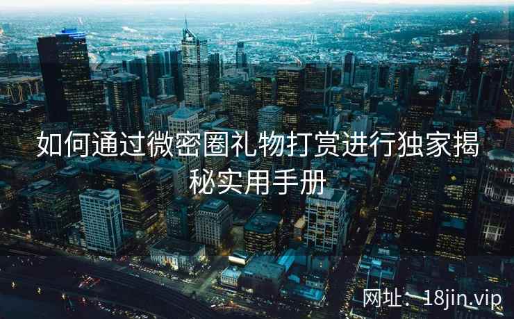 如何通过微密圈礼物打赏进行独家揭秘实用手册