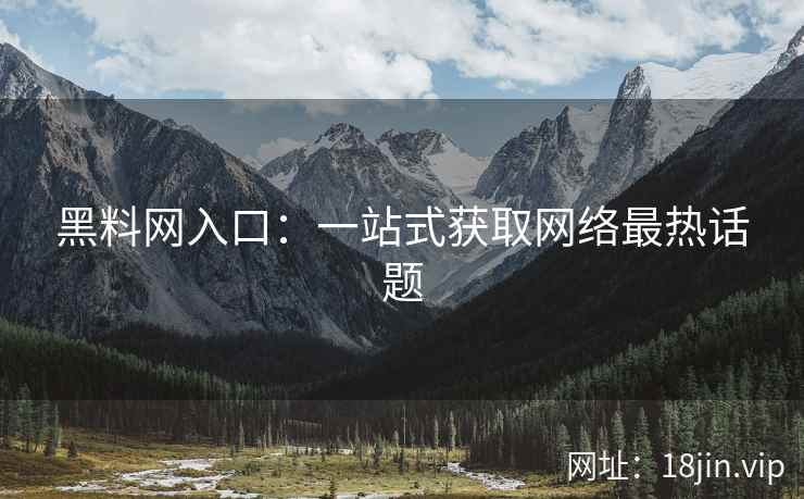 黑料网入口：一站式获取网络最热话题