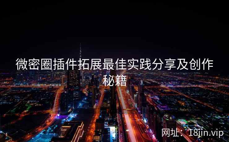 微密圈插件拓展最佳实践分享及创作秘籍
