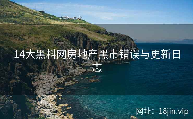 14大黑料网房地产黑市错误与更新日志