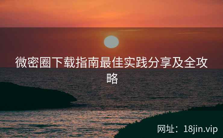 微密圈下载指南最佳实践分享及全攻略