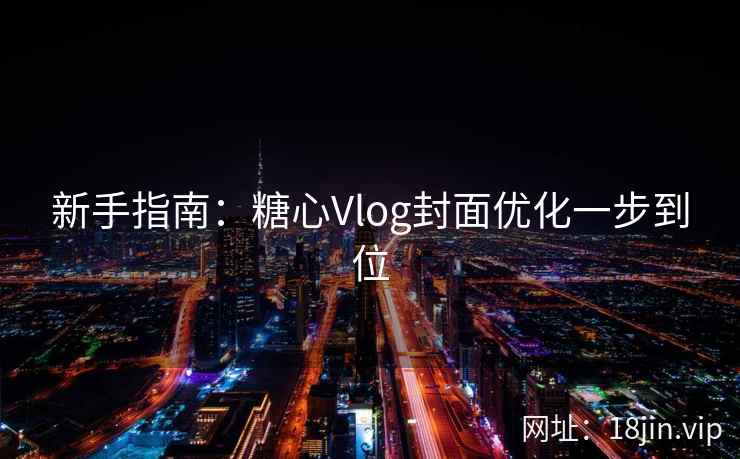 新手指南：糖心Vlog封面优化一步到位