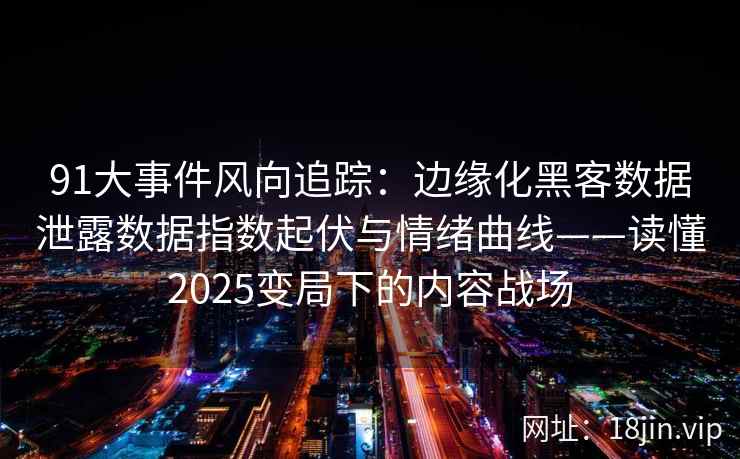 91大事件风向追踪：边缘化黑客数据泄露数据指数起伏与情绪曲线——读懂2025变局下的内容战场