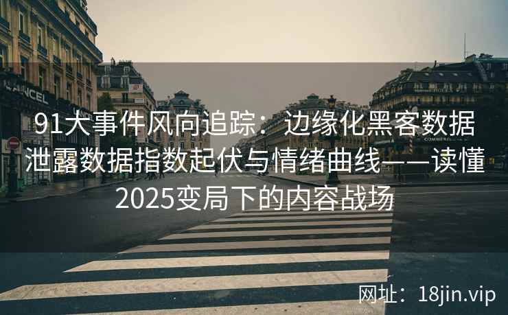 91大事件风向追踪：边缘化黑客数据泄露数据指数起伏与情绪曲线——读懂2025变局下的内容战场