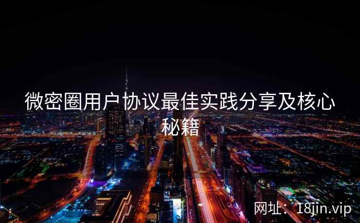 微密圈用户协议最佳实践分享及核心秘籍