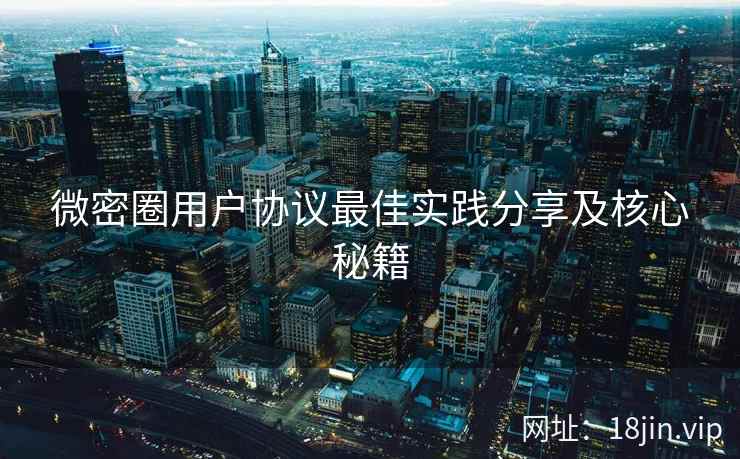 微密圈用户协议最佳实践分享及核心秘籍