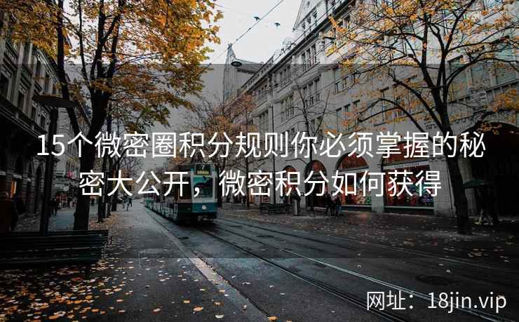 15个微密圈积分规则你必须掌握的秘密大公开，微密积分如何获得