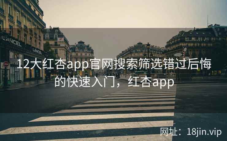 12大红杏app官网搜索筛选错过后悔的快速入门，红杏app