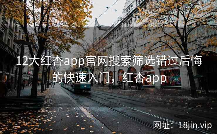 12大红杏app官网搜索筛选错过后悔的快速入门，红杏app
