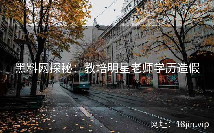 黑料网探秘：教培明星老师学历造假
