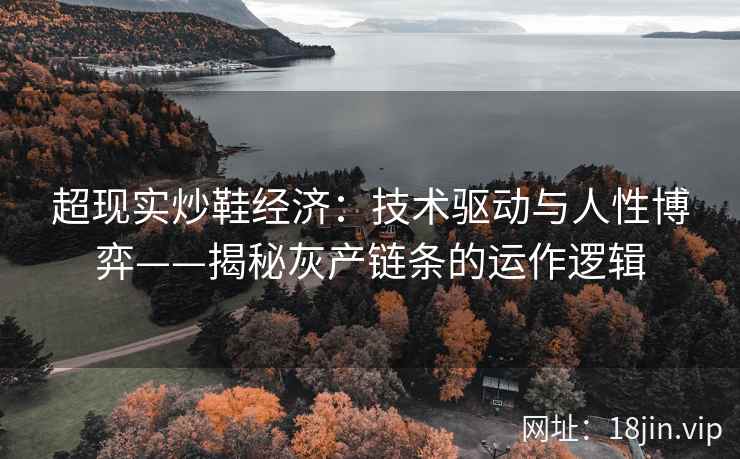 超现实炒鞋经济：技术驱动与人性博弈——揭秘灰产链条的运作逻辑